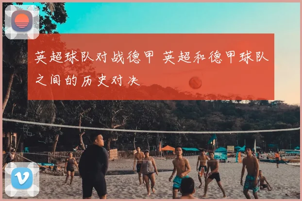 英超球队对战德甲 英超和德甲球队之间的历史对决