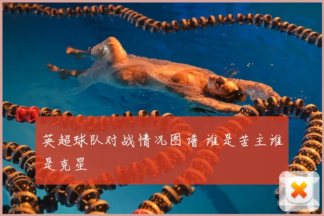 英超球队对战情况图谱 谁是苦主谁是克星