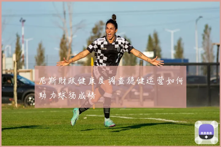 尼斯财政健康度调查稳健运营如何助力球场成绩