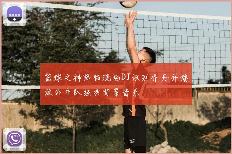 篮球之神降临现场DJ识别乔丹并播放公牛队经典背景音乐