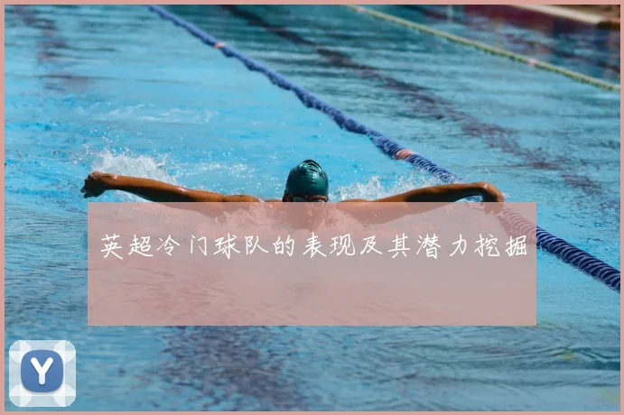 英超冷门球队的表现及其潜力挖掘