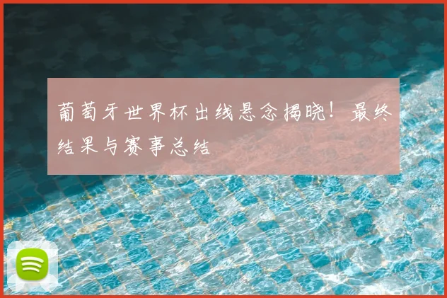 葡萄牙世界杯出线悬念揭晓！最终结果与赛事总结