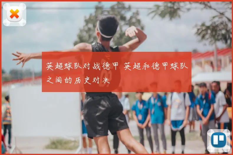 英超球队对战德甲 英超和德甲球队之间的历史对决