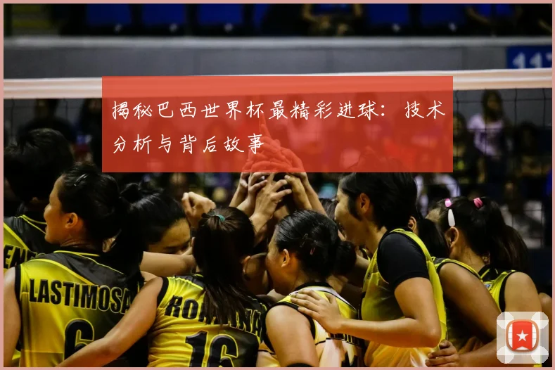 揭秘巴西世界杯最精彩进球：技术分析与背后故事